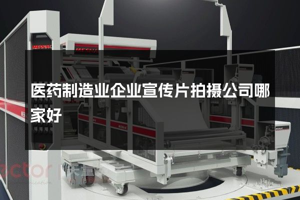 医药制造业企业宣传片拍摄公司哪家好