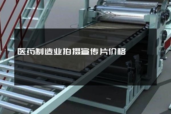 医药制造业拍摄宣传片价格