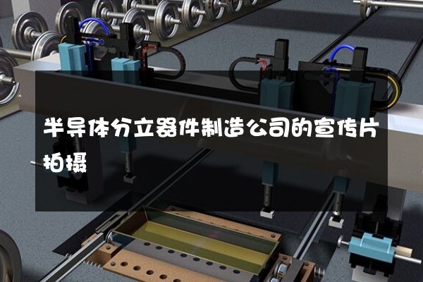 半导体分立器件制造公司的宣传片拍摄