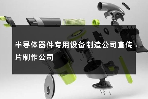 半导体器件专用设备制造公司宣传片制作公司