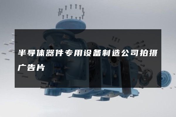 半导体器件专用设备制造公司拍摄广告片
