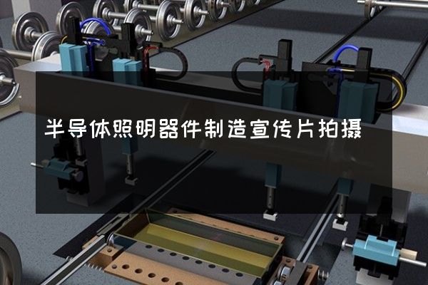 半导体照明器件制造宣传片拍摄