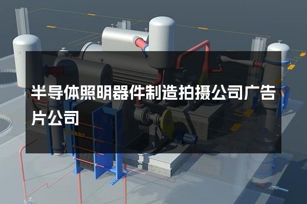 半导体照明器件制造拍摄公司广告片公司