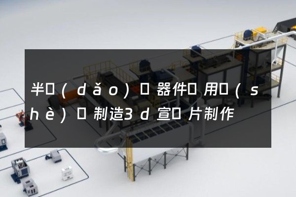 半導(dǎo)體器件專用設(shè)備制造3d宣傳片制作