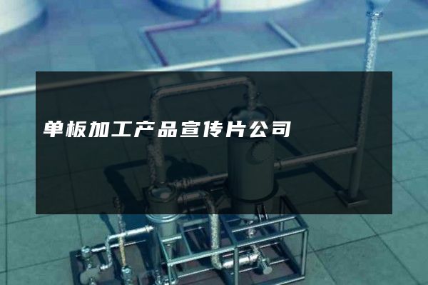 单板加工产品宣传片公司