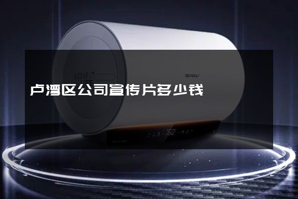 卢湾区公司宣传片多少钱