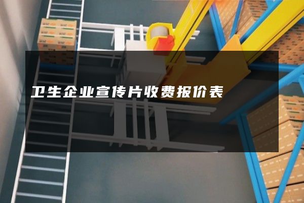 卫生企业宣传片收费报价表