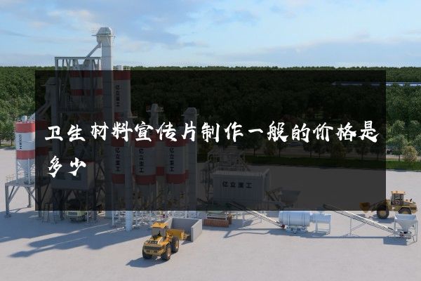 卫生材料宣传片制作一般的价格是多少