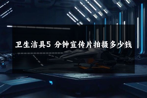 卫生洁具5分钟宣传片拍摄多少钱