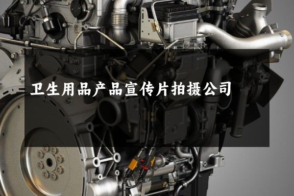 卫生用品产品宣传片拍摄公司