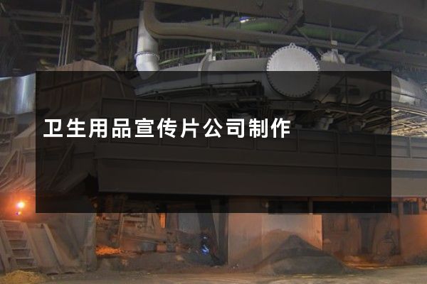 卫生用品宣传片公司制作