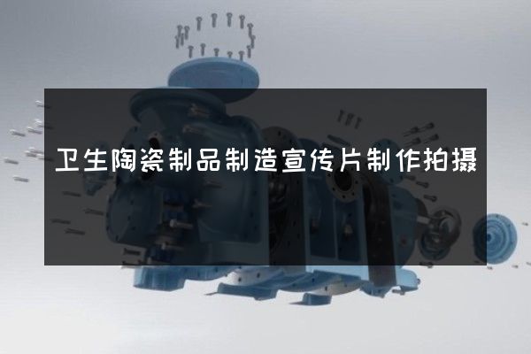 卫生陶瓷制品制造宣传片制作拍摄