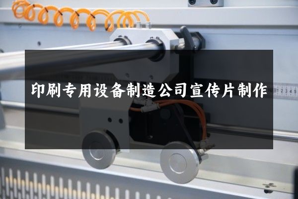 印刷专用设备制造公司宣传片制作