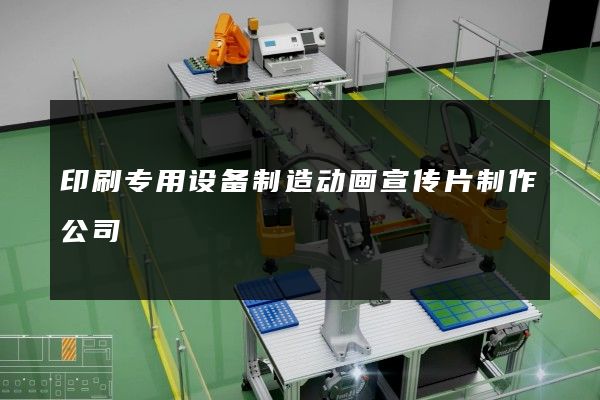 印刷专用设备制造动画宣传片制作公司