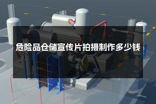 危险品仓储宣传片拍摄制作多少钱