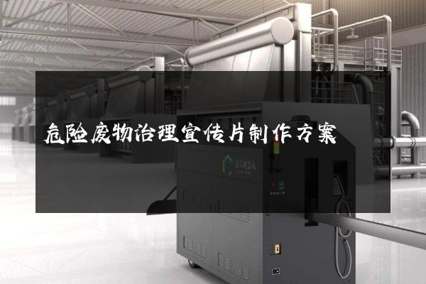 危险废物治理宣传片制作方案