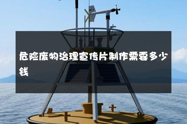 危险废物治理宣传片制作需要多少钱