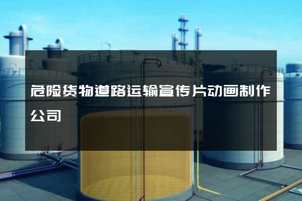 危险货物道路运输宣传片动画制作公司