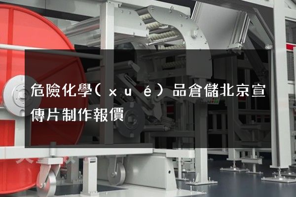危險化學(xué)品倉儲北京宣傳片制作報價