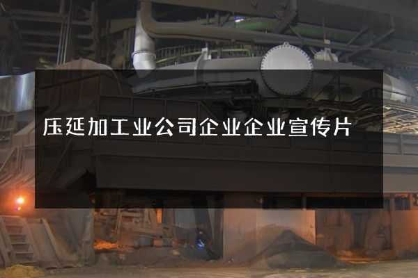 压延加工业公司企业企业宣传片