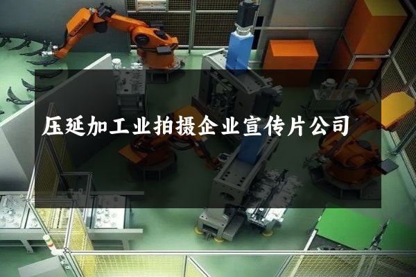 压延加工业拍摄企业宣传片公司