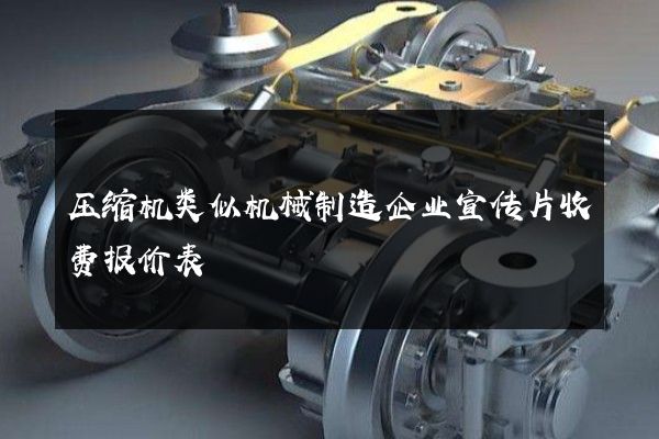 压缩机类似机械制造企业宣传片收费报价表