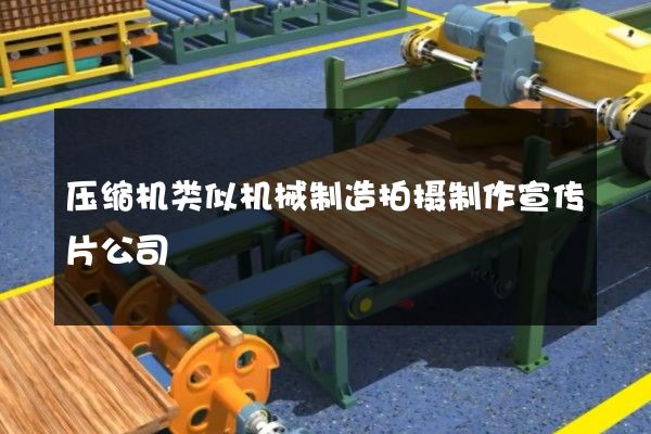 压缩机类似机械制造拍摄制作宣传片公司