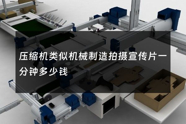 压缩机类似机械制造拍摄宣传片一分钟多少钱