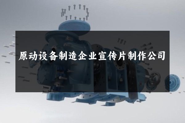 原动设备制造企业宣传片制作公司