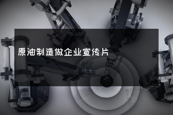 原油制造做企业宣传片
