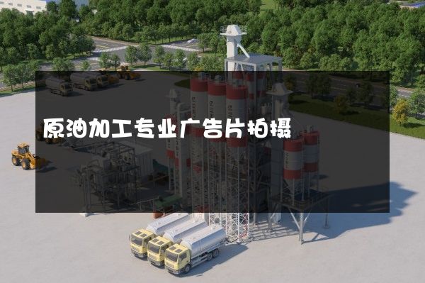 原油加工专业广告片拍摄