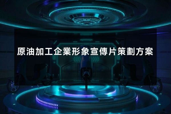原油加工企業形象宣傳片策劃方案