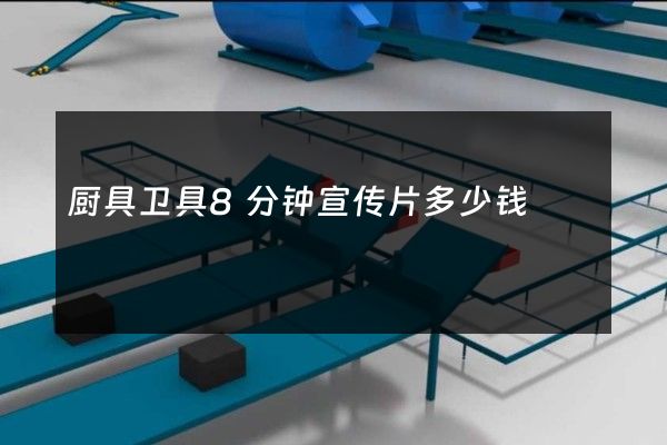 厨具卫具8分钟宣传片多少钱