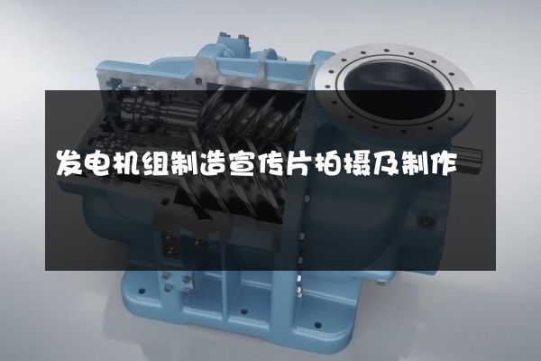 发电机组制造宣传片拍摄及制作
