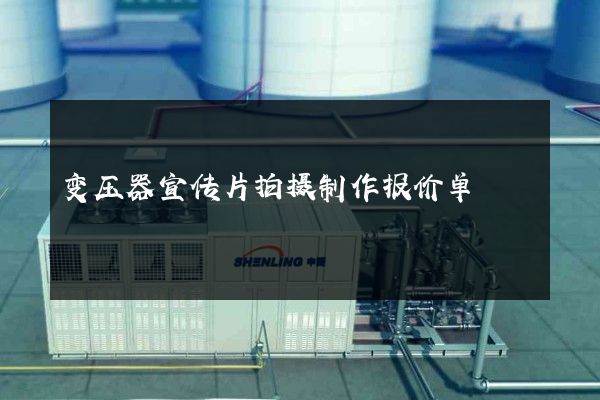 变压器宣传片拍摄制作报价单