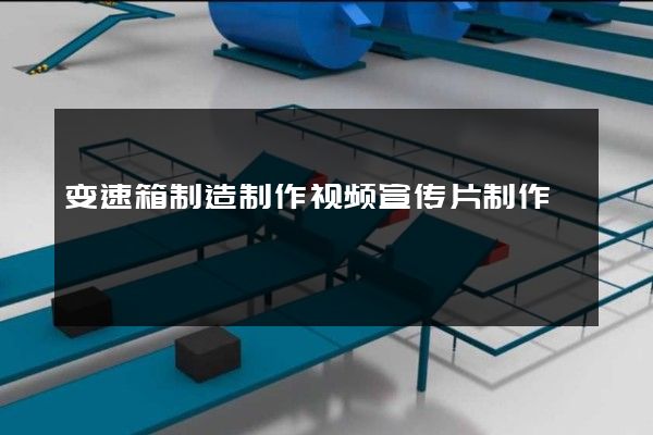 变速箱制造制作视频宣传片制作