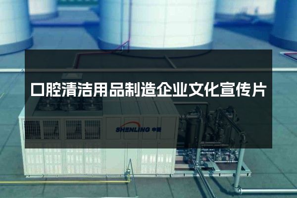 口腔清洁用品制造企业文化宣传片