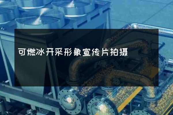 可燃冰开采形象宣传片拍摄
