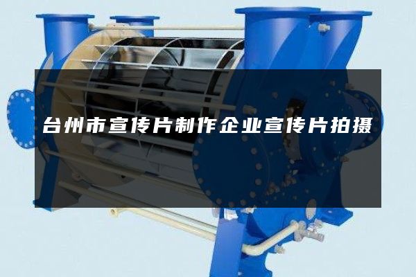 台州市宣传片制作企业宣传片拍摄