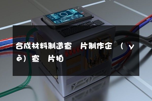 合成材料制造宣傳片制作企業(yè)宣傳片拍攝