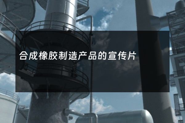 合成橡胶制造产品的宣传片