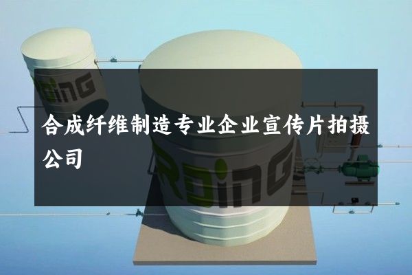 合成纤维制造专业企业宣传片拍摄公司
