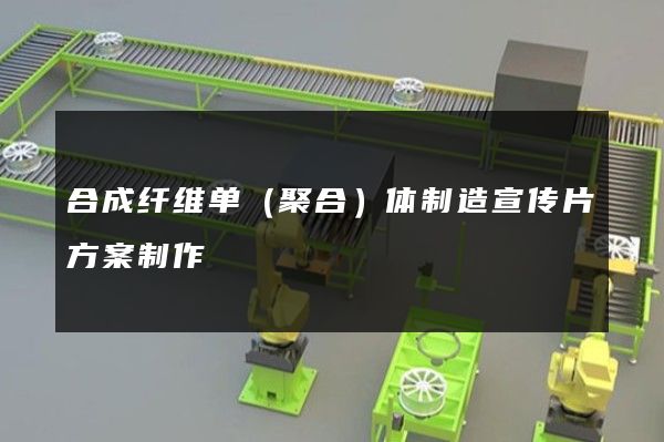 合成纤维单（聚合）体制造宣传片方案制作