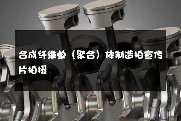 合成纤维单（聚合）体制造拍宣传片拍摄