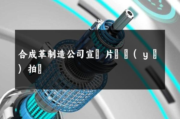 合成革制造公司宣傳片專業(yè)拍攝