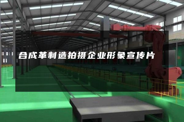 合成革制造拍摄企业形象宣传片