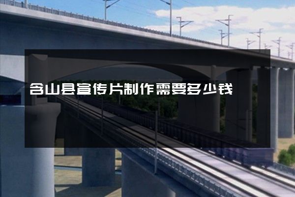含山县宣传片制作需要多少钱