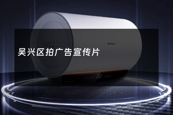 吴兴区拍广告宣传片