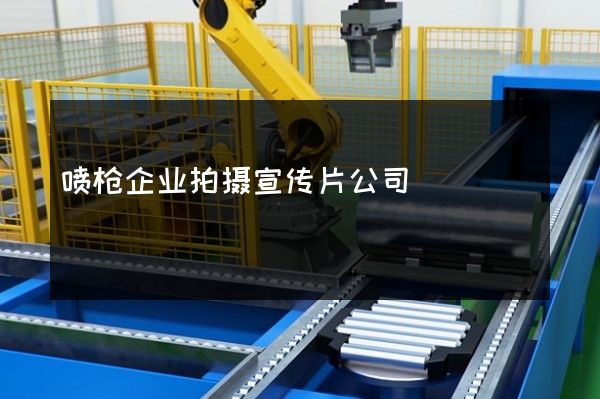 喷枪企业拍摄宣传片公司