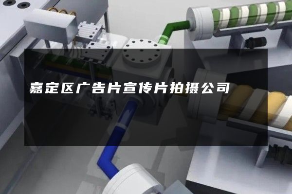 嘉定区广告片宣传片拍摄公司